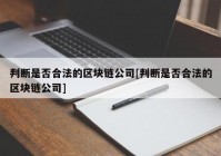 判断是否合法的区块链公司[判断是否合法的区块链公司]