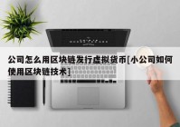 公司怎么用区块链发行虚拟货币[小公司如何使用区块链技术]