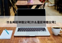 什么叫区块链公司[什么是区块链公司]