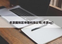 币游国际区块链科技公司[币游ag]