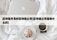 区块链开发好区块链公司[区块链公司是做什么的]