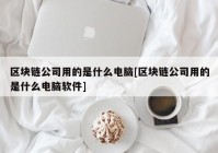 区块链公司用的是什么电脑[区块链公司用的是什么电脑软件]