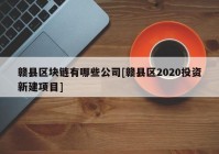 赣县区块链有哪些公司[赣县区2020投资新建项目]