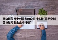 区块链发明专利最多的公司排名榜[最新全球区块链专利企业排行榜]