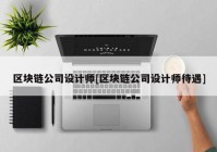 区块链公司设计师[区块链公司设计师待遇]