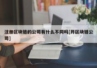 注册区块链的公司有什么不同吗[开区块链公司]