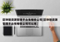 区块链资源管理平台有哪些公司[区块链资源管理平台有哪些公司可以用]