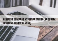 新加坡注册区块链公司的政策扶持[新加坡区块链技术集团有限公司]