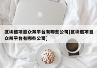 区块链项目众筹平台有哪些公司[区块链项目众筹平台有哪些公司]