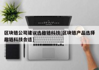 区块链公司建议选趣链科技[区块链产品选择趣链科技合适]