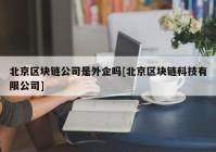 北京区块链公司是外企吗[北京区块链科技有限公司]