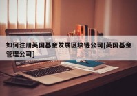 如何注册英国基金发展区块链公司[英国基金管理公司]