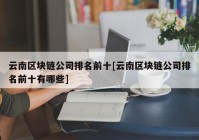 云南区块链公司排名前十[云南区块链公司排名前十有哪些]