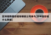 区块链数据存储有哪些公司参与[区块链存储什么数据]