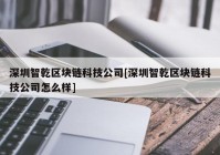 深圳智乾区块链科技公司[深圳智乾区块链科技公司怎么样]