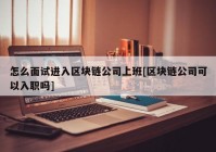 怎么面试进入区块链公司上班[区块链公司可以入职吗]