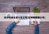 区块链排名前十名公司[区块链最强公司]