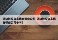 区块链投资主线有哪些公司[区块链投资主线有哪些公司参与]