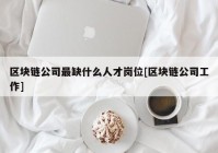 区块链公司最缺什么人才岗位[区块链公司工作]