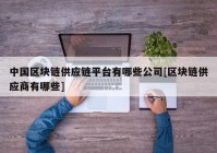 中国区块链供应链平台有哪些公司[区块链供应商有哪些]