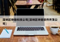 深圳区块链科技公司[深圳区块链软件开发公司]