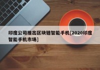 印度公司推出区块链智能手机[2020印度智能手机市场]