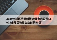 2020全球区块链创新50强参选公司[2021全球区块链企业创新50强]