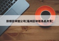 鼓楼区块链公司[福州区块链系统开发]