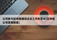 公司参与区块链建设试点工作的意义[区块链公司管理制度]