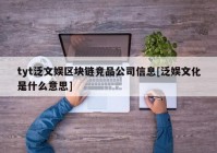 tyt泛文娱区块链竞品公司信息[泛娱文化是什么意思]